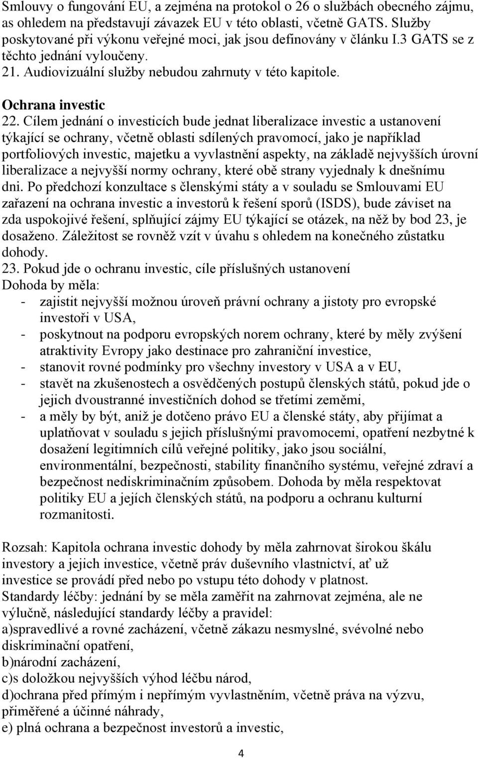 Cílem jednání o investicích bude jednat liberalizace investic a ustanovení týkající se ochrany, včetně oblasti sdílených pravomocí, jako je například portfoliových investic, majetku a vyvlastnění
