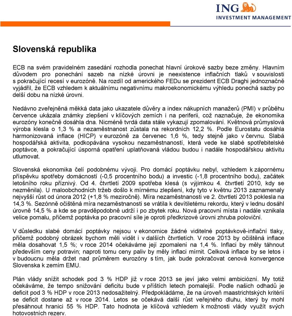 Na rozdíl od amerického FEDu se prezident ECB Draghi jednoznačně vyjádřil, že ECB vzhledem k aktuálnímu negativnímu makroekonomickému výhledu ponechá sazby po delší dobu na nízké úrovni.