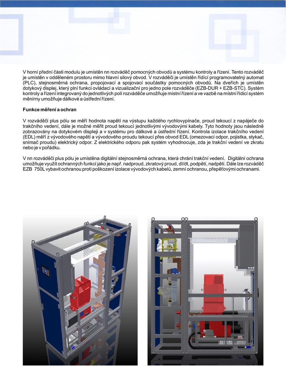 Na dveøích je umístìn dotykový displej, který plní funkci ovládací a vizualizaèní pro jedno pole rozvádìèe (EZB-DUR + EZB-STC).