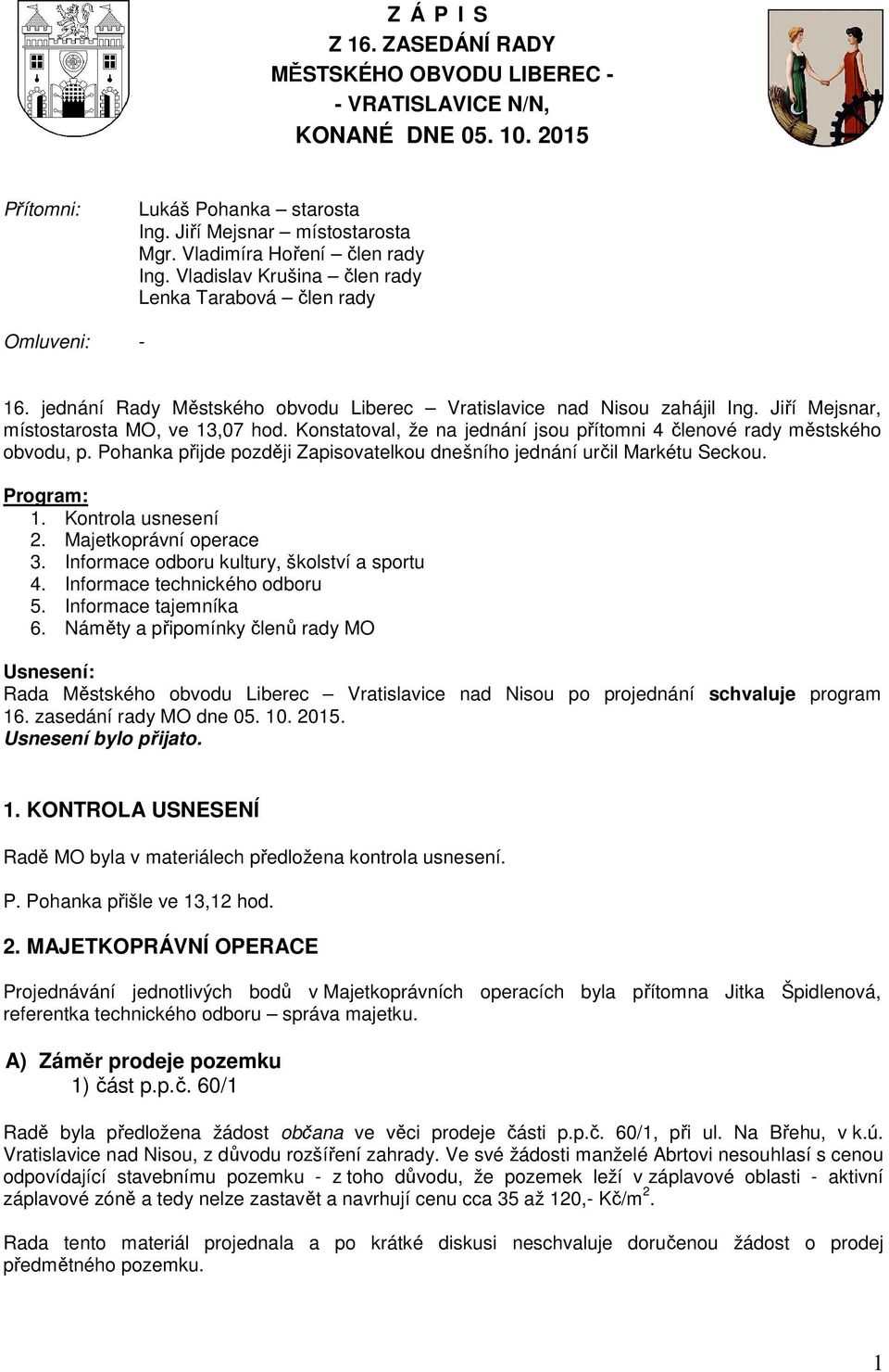 Jiří Mejsnar, místostarosta MO, ve 13,07 hod. Konstatoval, že na jednání jsou přítomni 4 členové rady městského obvodu, p. Pohanka přijde později Zapisovatelkou dnešního jednání určil Markétu Seckou.