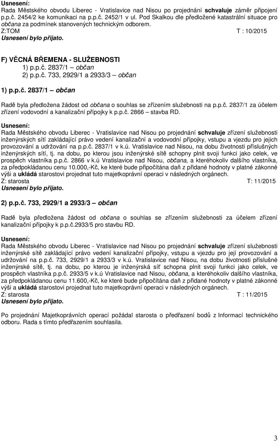 p.č. 2837/1 občan Radě byla předložena žádost od občana o souhlas se zřízením služebnosti na p.p.č. 2837/1 za účelem zřízení vodovodní a kanalizační přípojky k p.p.č. 2866 stavba RD.