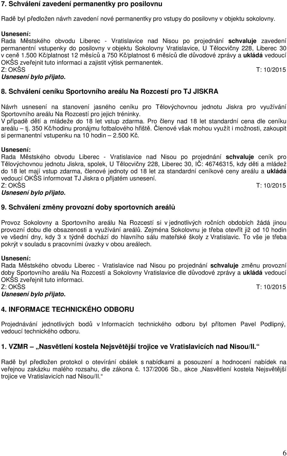 500 Kč/platnost 12 měsíců a 750 Kč/platnost 6 měsíců dle důvodové zprávy a ukládá vedoucí OKŠS zveřejnit tuto informaci a zajistit výtisk permanentek. Z: OKŠS T: 10/2015 8.