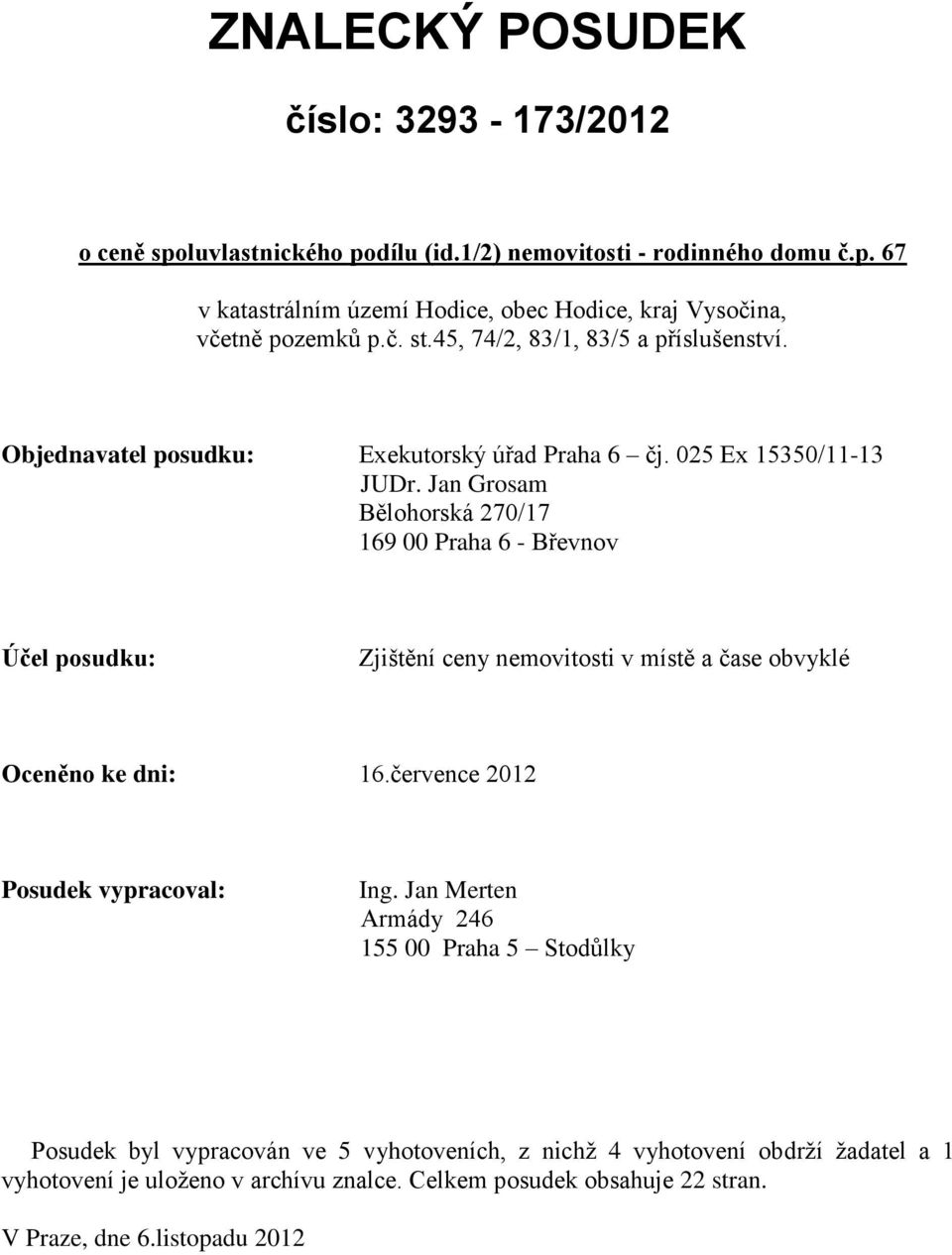 Jan Grosam Bělohorská 270/17 169 00 Praha 6 - Břevnov Účel posudku: Zjištění ceny nemovitosti v místě a čase obvyklé Oceněno ke dni: 16.července 2012 Posudek vypracoval: Ing.