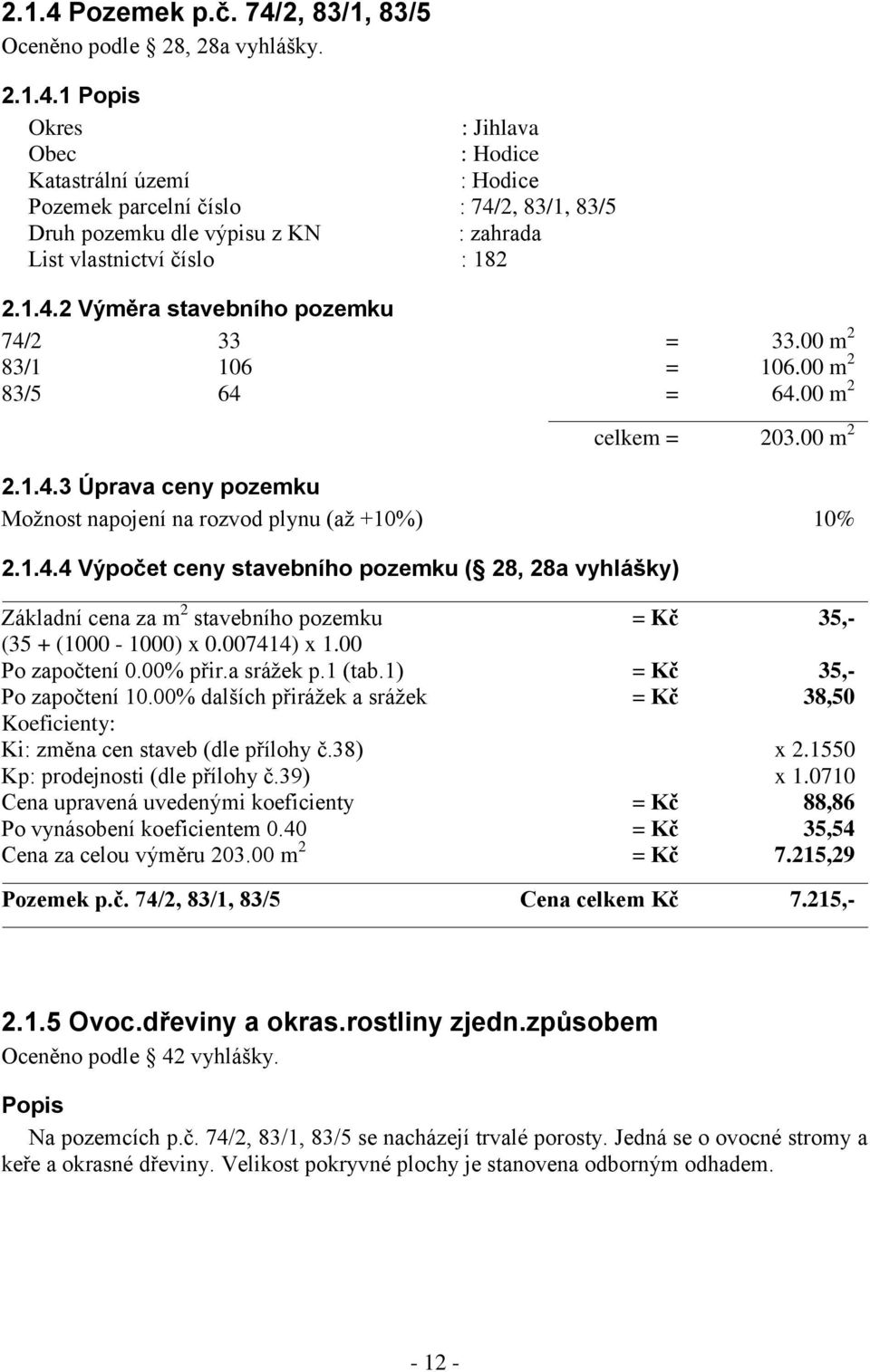 007414) x 1.00 Po započtení 0.00% přir.a srážek p.1 (tab.1) = Kč 35,- Po započtení 10.00% dalších přirážek a srážek = Kč 38,50 Koeficienty: Ki: změna cen staveb (dle přílohy č.38) x 2.
