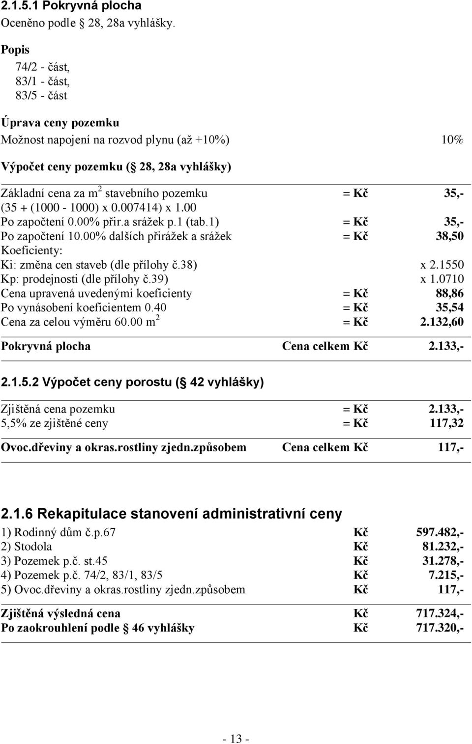 35,- (35 + (1000-1000) x 0.007414) x 1.00 Po započtení 0.00% přir.a srážek p.1 (tab.1) = Kč 35,- Po započtení 10.