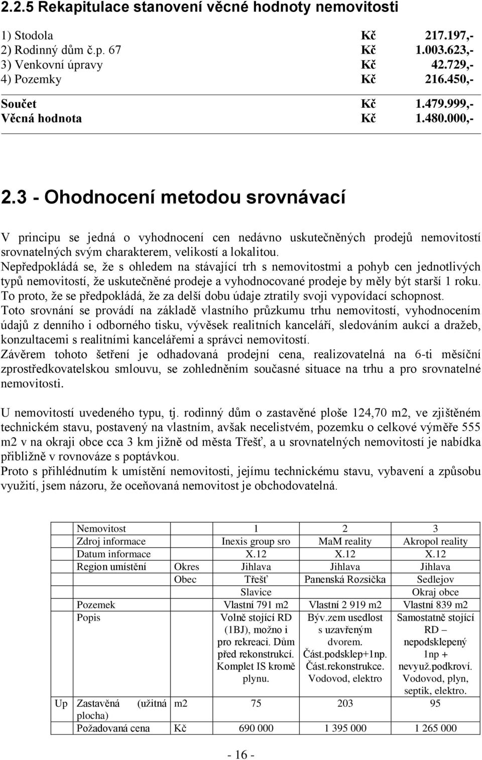 3 - Ohodnocení metodou srovnávací V principu se jedná o vyhodnocení cen nedávno uskutečněných prodejů nemovitostí srovnatelných svým charakterem, velikostí a lokalitou.