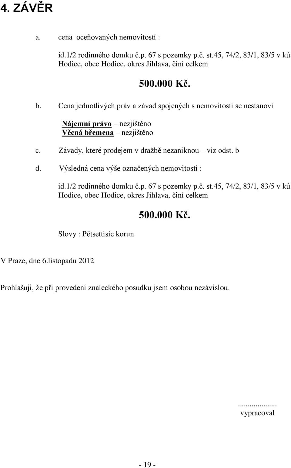 Závady, které prodejem v dražbě nezaniknou viz odst. b d. Výsledná cena výše označených nemovitostí : id.1/2 rodinného domku č.p. 67 s pozemky p.č. st.