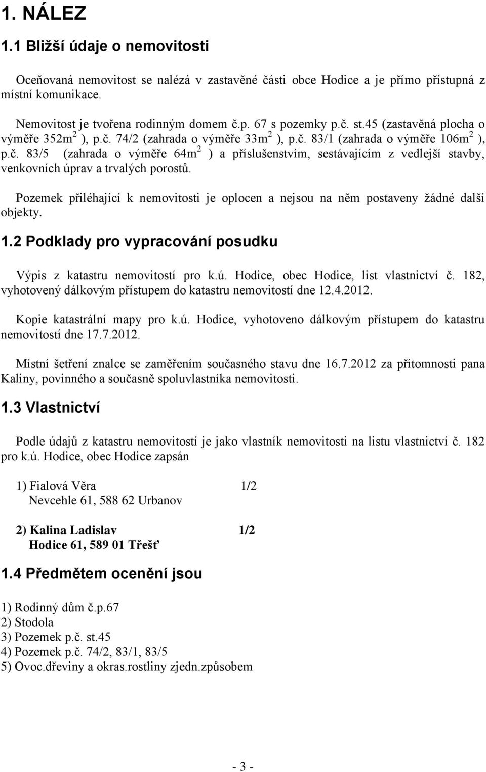Pozemek přiléhající k nemovitosti je oplocen a nejsou na něm postaveny žádné další objekty. 1.2 Podklady pro vypracování posudku Výpis z katastru nemovitostí pro k.ú.