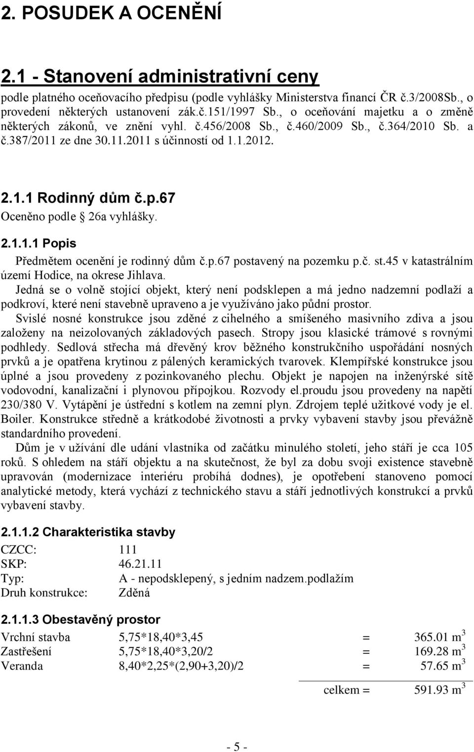 67 Oceněno podle 26a vyhlášky. 2.1.1.1 Popis Předmětem ocenění je rodinný dům č.p.67 postavený na pozemku p.č. st.45 v katastrálním území Hodice, na okrese Jihlava.