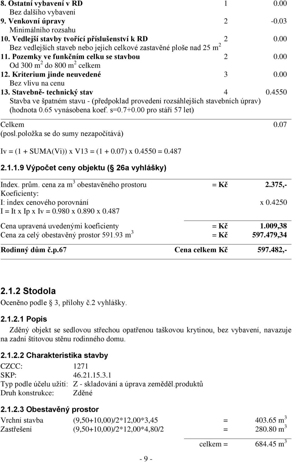 00 Bez vlivu na cenu 13. Stavebně- technický stav 4 0.4550 Stavba ve špatném stavu - (předpoklad provedení rozsáhlejších stavebních úprav) (hodnota 0.65 vynásobena koef. s=0.7+0.
