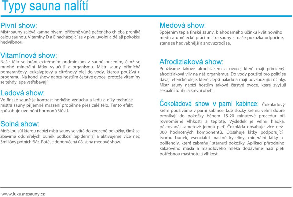 Mistr sauny přimíchá pomerančový, eukalyptový a citrónový olej do vody, kterou používá u programu. Na konci show nabízí hostům čerstvé ovoce, protože vitamíny se tehdy lépe vstřebávají.