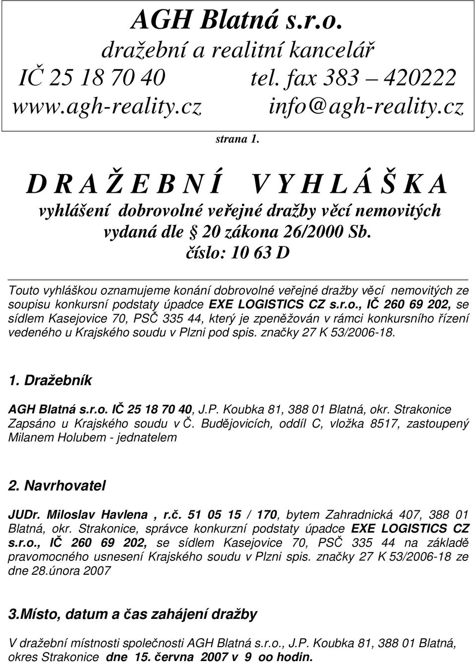 číslo: 10 63 D Touto vyhláškou oznamujeme konání dobrovolné veřejné dražby věcí nemovitých ze soupisu konkursní podstaty úpadce EXE LOGISTICS CZ s.r.o., IČ 260 69 202, se sídlem Kasejovice 70, PSČ 335 44, který je zpeněžován v rámci konkursního řízení vedeného u Krajského soudu v Plzni pod spis.