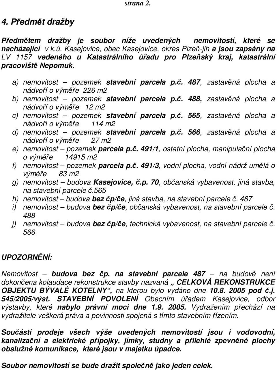 487, zastavěná plocha a nádvoří o výměře 226 m2 b) nemovitost pozemek stavební parcela p.č. 488, zastavěná plocha a nádvoří o výměře 12 m2 c) nemovitost pozemek stavební parcela p.č. 565, zastavěná plocha a nádvoří o výměře 114 m2 d) nemovitost pozemek stavební parcela p.