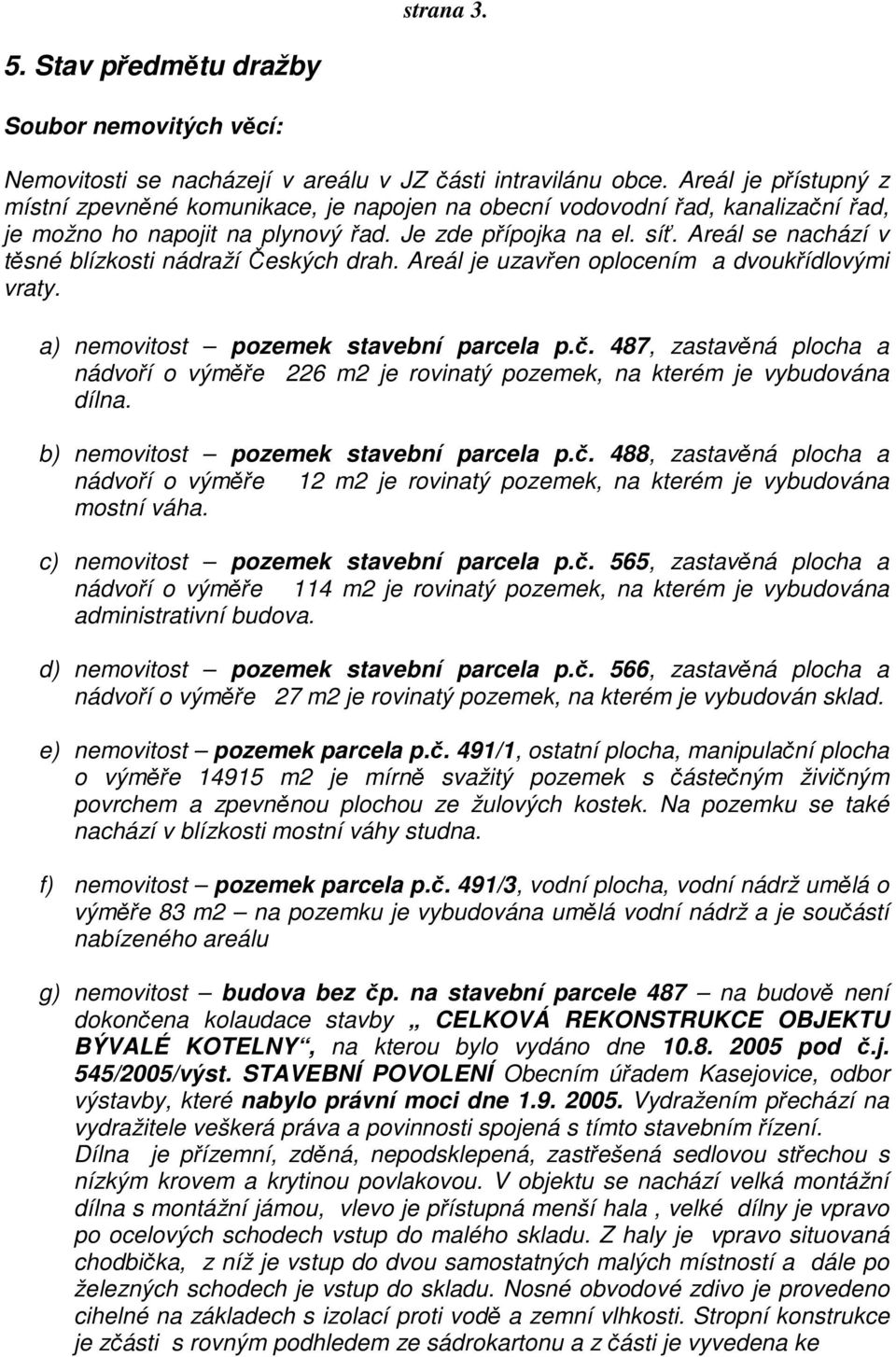 Areál se nachází v těsné blízkosti nádraží Českých drah. Areál je uzavřen oplocením a dvoukřídlovými vraty. a) nemovitost pozemek stavební parcela p.č.