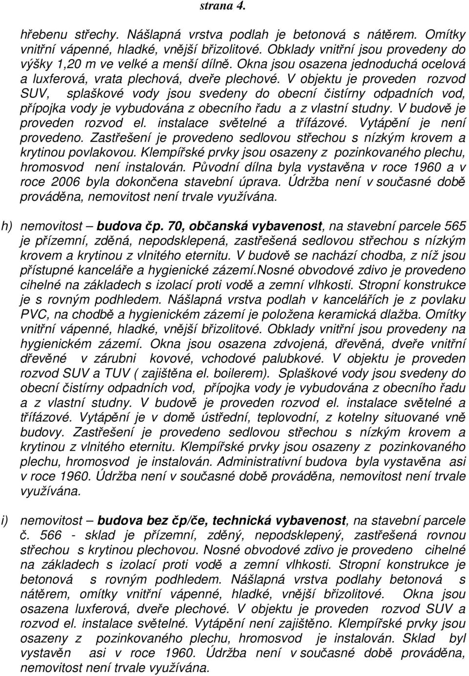 V objektu je proveden rozvod SUV, splaškové vody jsou svedeny do obecní čistírny odpadních vod, přípojka vody je vybudována z obecního řadu a z vlastní studny. V budově je proveden rozvod el.