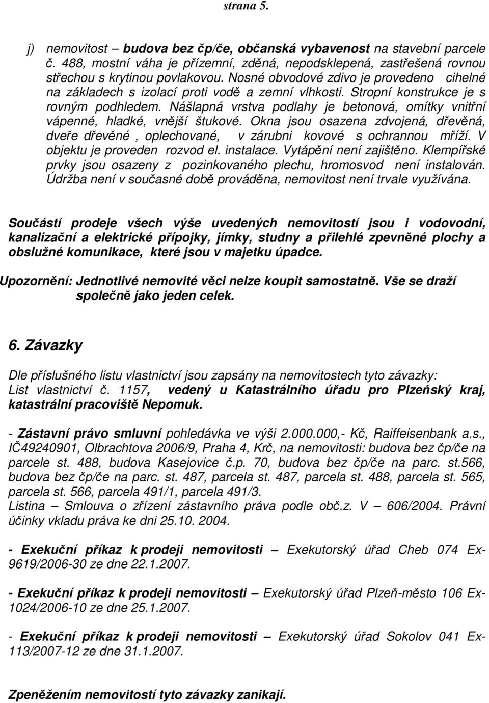 Nášlapná vrstva podlahy je betonová, omítky vnitřní vápenné, hladké, vnější štukové. Okna jsou osazena zdvojená, dřevěná, dveře dřevěné, oplechované, v zárubni kovové s ochrannou mříží.