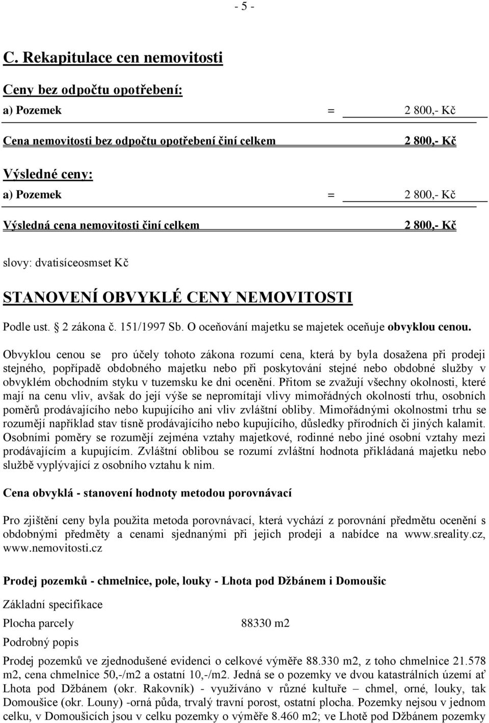 nemovitosti činí celkem 2 800,- Kč slovy: dvatisíceosmset Kč STANOVENÍ OBVYKLÉ CENY NEMOVITOSTI Podle ust. 2 zákona č. 151/1997 Sb. O oceňování majetku se majetek oceňuje obvyklou cenou.