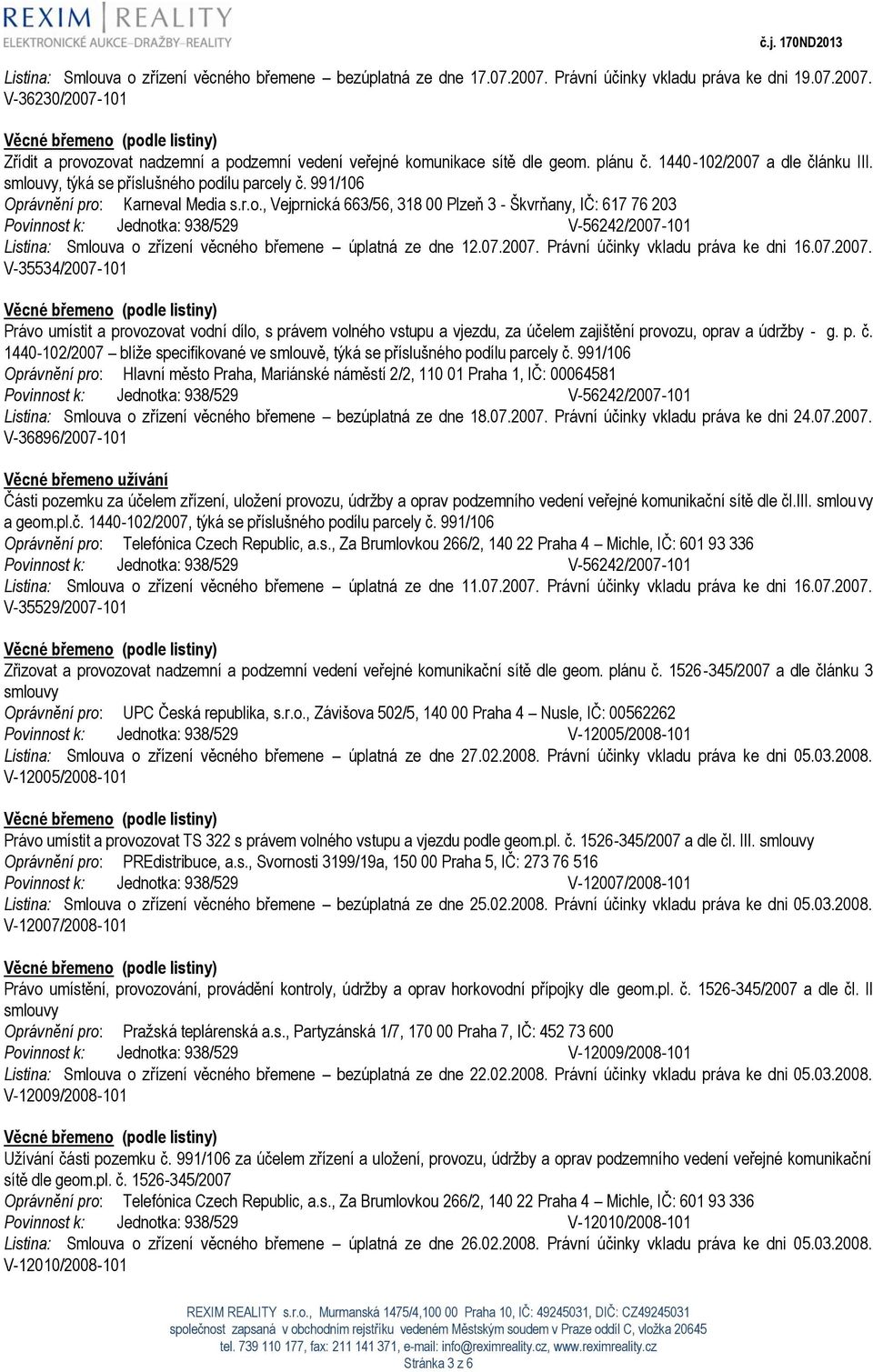 07.2007. Právní účinky vkladu práva ke dni 16.07.2007. V-35534/2007-101 Právo umístit a provozovat vodní dílo, s právem volného vstupu a vjezdu, za účelem zajištění provozu, oprav a údržby - g. p. č.