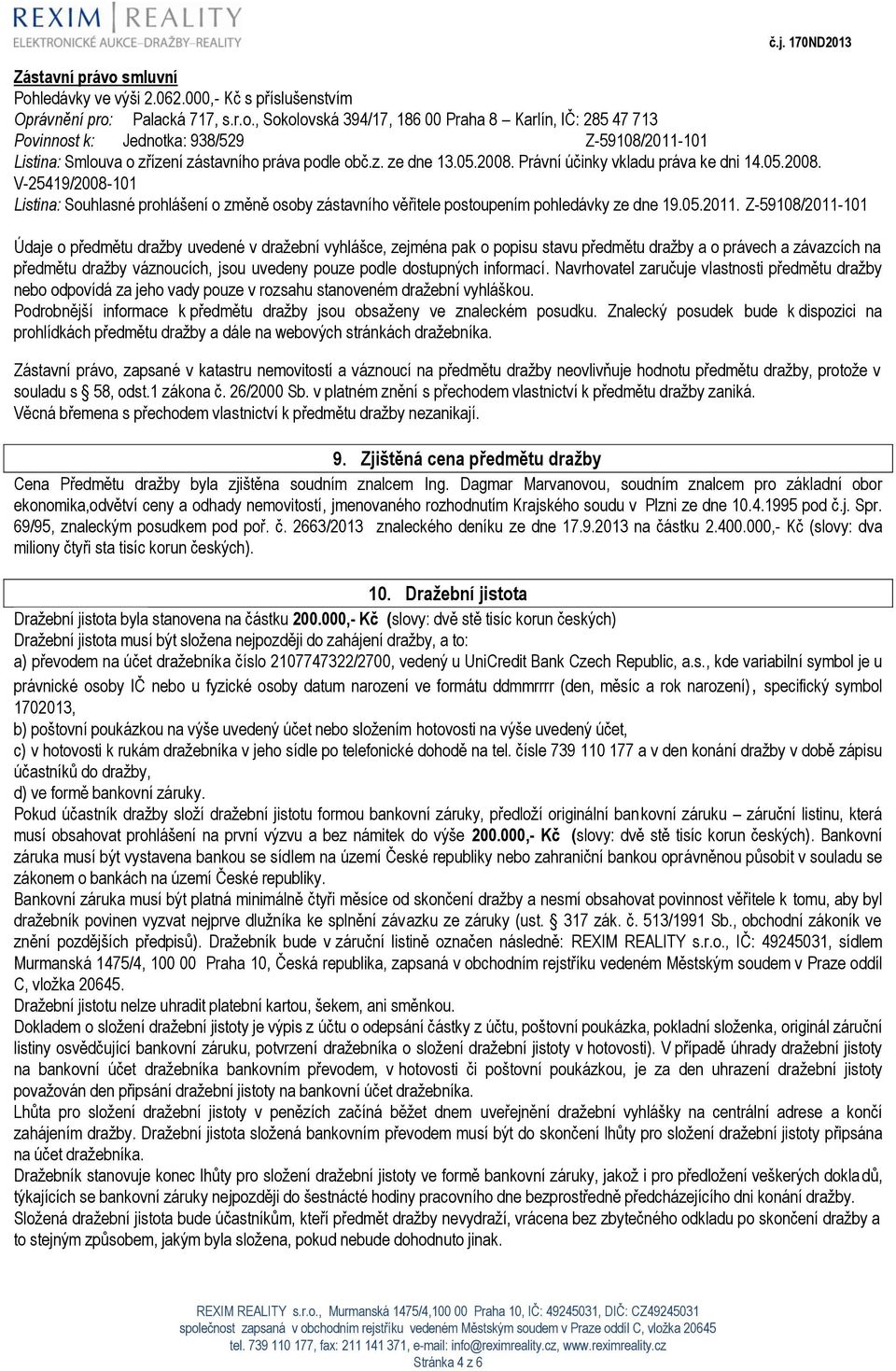 Z-59108/2011-101 Údaje o předmětu dražby uvedené v dražební vyhlášce, zejména pak o popisu stavu předmětu dražby a o právech a závazcích na předmětu dražby váznoucích, jsou uvedeny pouze podle