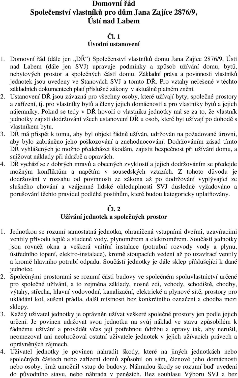 Základní práva a povinnosti vlastníků jednotek jsou uvedeny ve Stanovách SVJ a tomto DŘ. Pro vztahy neřešené v těchto základních dokumentech platí příslušné zákony v aktuálně platném znění. 2.
