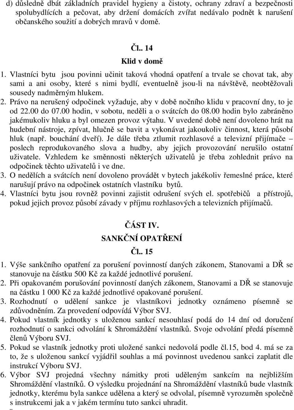 Vlastníci bytu jsou povinni učinit taková vhodná opatření a trvale se chovat tak, aby sami a ani osoby, které s nimi bydlí, eventuelně jsou-li na návštěvě, neobtěžovali sousedy nadměrným hlukem. 2.