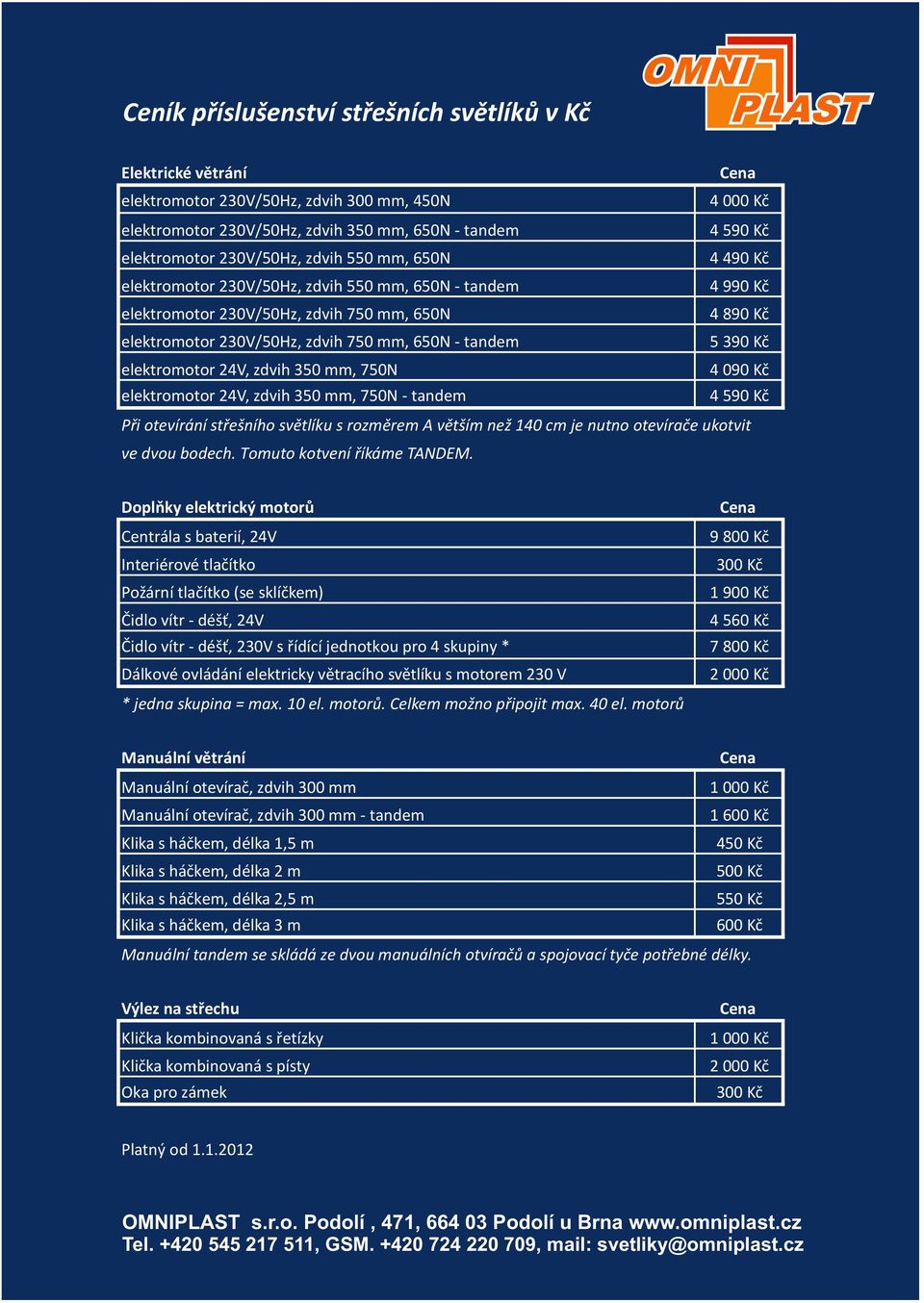 tandem 5 390 Kč elektromotor 24V, zdvih 350 mm, 750N 4 090 Kč elektromotor 24V, zdvih 350 mm, 750N - tandem 4 590 Kč Při otevírání střešního světlíku s rozměrem A větším než 140 cm je nutno otevírače