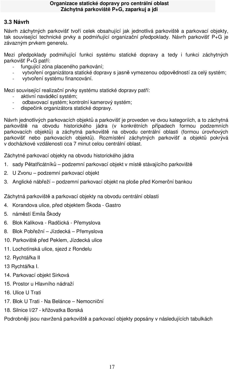Mezi předpoklady podmiňující funkci systému statické dopravy a tedy i funkci záchytných parkovišť P+G patří: - fungující zóna placeného parkování; - vytvoření organizátora statické dopravy s jasně