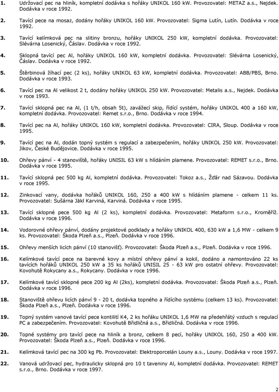 Dodávka v roce 1992. 4. Sklopná tavící pec Al, hořáky UNIKOL 160 kw, kompletní dodávka. Provozovatel: Slévárna Losenický, Čáslav. Dodávka v roce 1992. 5.