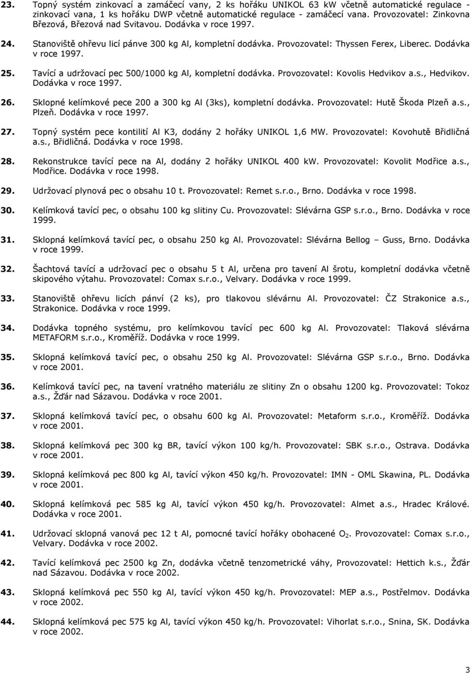 Tavící a udrţovací pec 500/1000 kg Al, kompletní dodávka. Provozovatel: Kovolis Hedvikov a.s., Hedvikov. Dodávka v roce 1997. 26. Sklopné kelímkové pece 200 a 300 kg Al (3ks), kompletní dodávka.