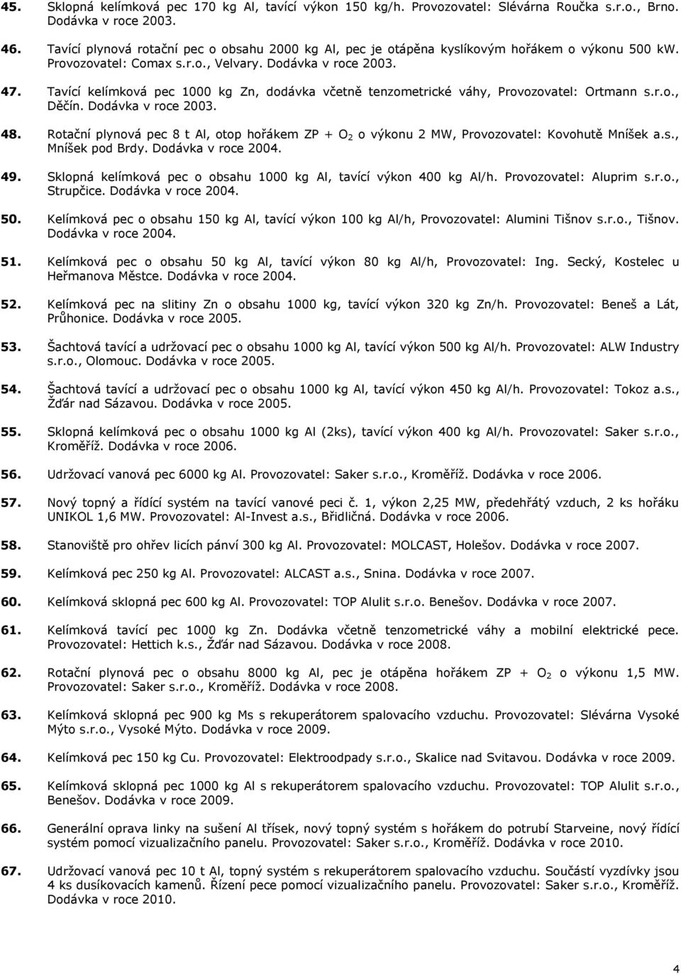 Tavící kelímková pec 1000 kg Zn, dodávka včetně tenzometrické váhy, Provozovatel: Ortmann s.r.o., Děčín. Dodávka v roce 2003. 48.