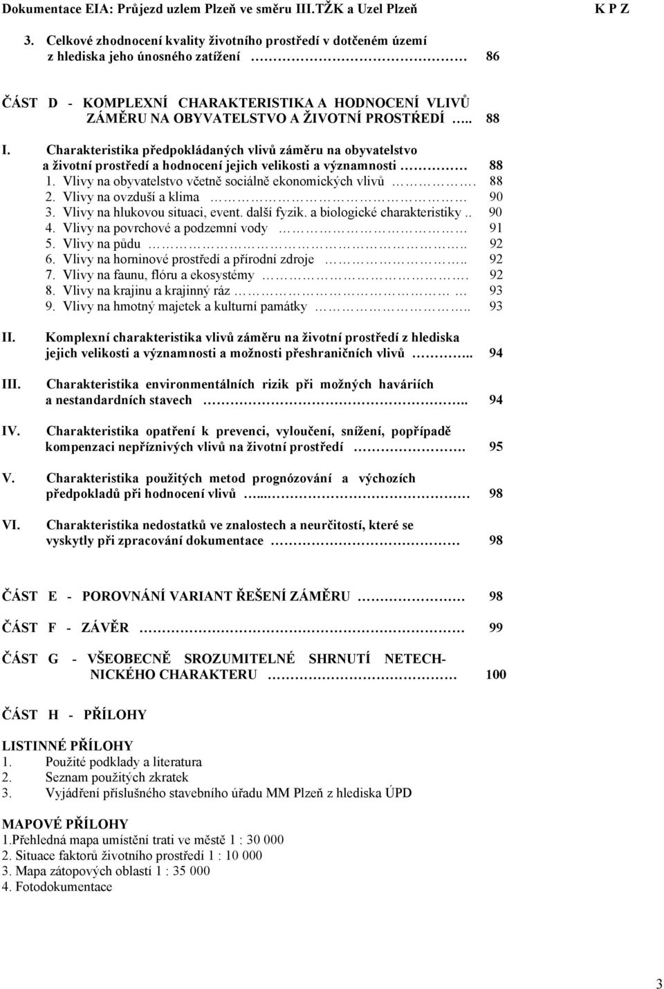 88 2. Vlivy na ovzduší a klima 90 3. Vlivy na hlukovou situaci, event. další fyzik. a biologické charakteristiky.. 90 4. Vlivy na povrchové a podzemní vody 91 5. Vlivy na půdu.. 92 6.