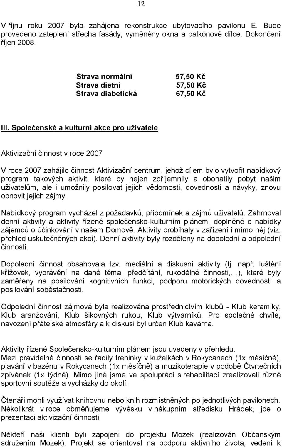 Společenské a kulturní akce pro uživatele Aktivizační činnost v roce 2007 V roce 2007 zahájilo činnost Aktivizační centrum, jehož cílem bylo vytvořit nabídkový program takových aktivit, které by
