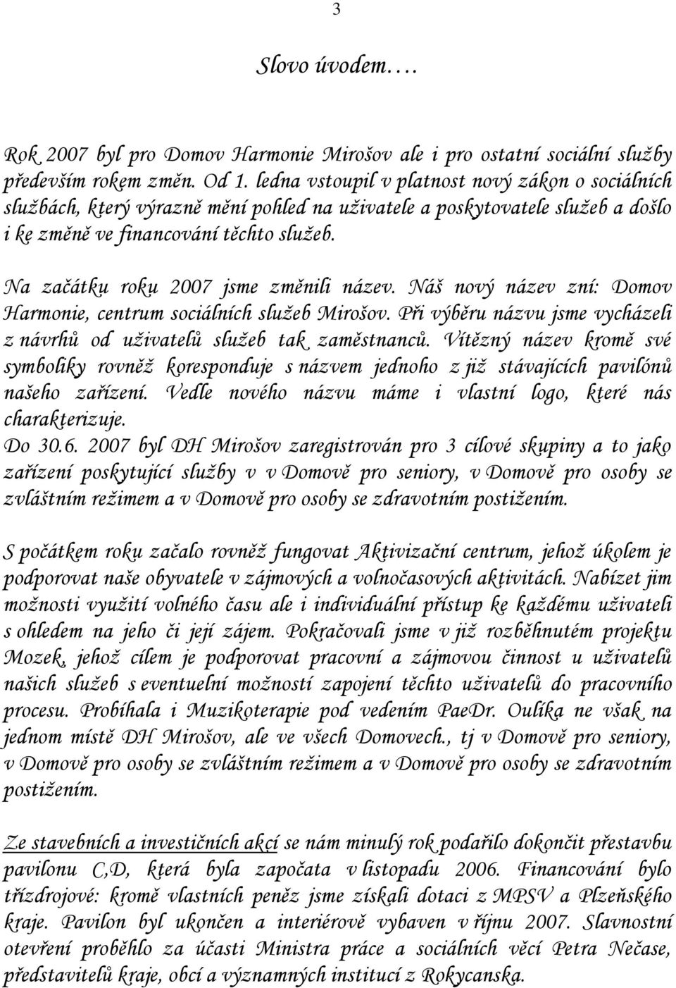Na začátku roku 2007 jsme změnili název. Náš nový název zní: Domov Harmonie, centrum sociálních služeb Mirošov. Při výběru názvu jsme vycházeli z návrhů od uživatelů služeb tak zaměstnanců.