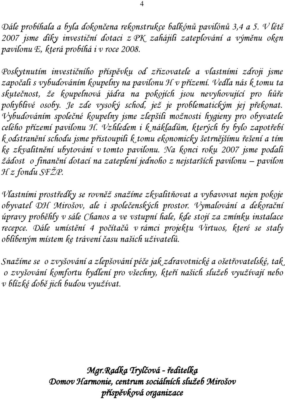 Vedla nás k tomu ta skutečnost, že koupelnová jádra na pokojích jsou nevyhovující pro hůře pohyblivé osoby. Je zde vysoký schod, jež je problematickým jej překonat.