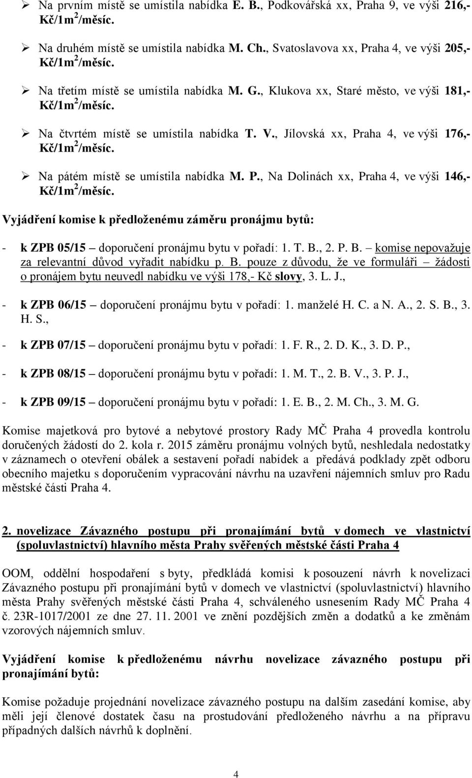 , Jílovská xx, Praha 4, ve výši 176,- Na pátém místě se umístila nabídka M. P., Na Dolinách xx, Praha 4, ve výši 146,- Vyjádření komise k předloženému záměru pronájmu bytů: - k ZPB 05/15 doporučení pronájmu bytu v pořadí: 1.