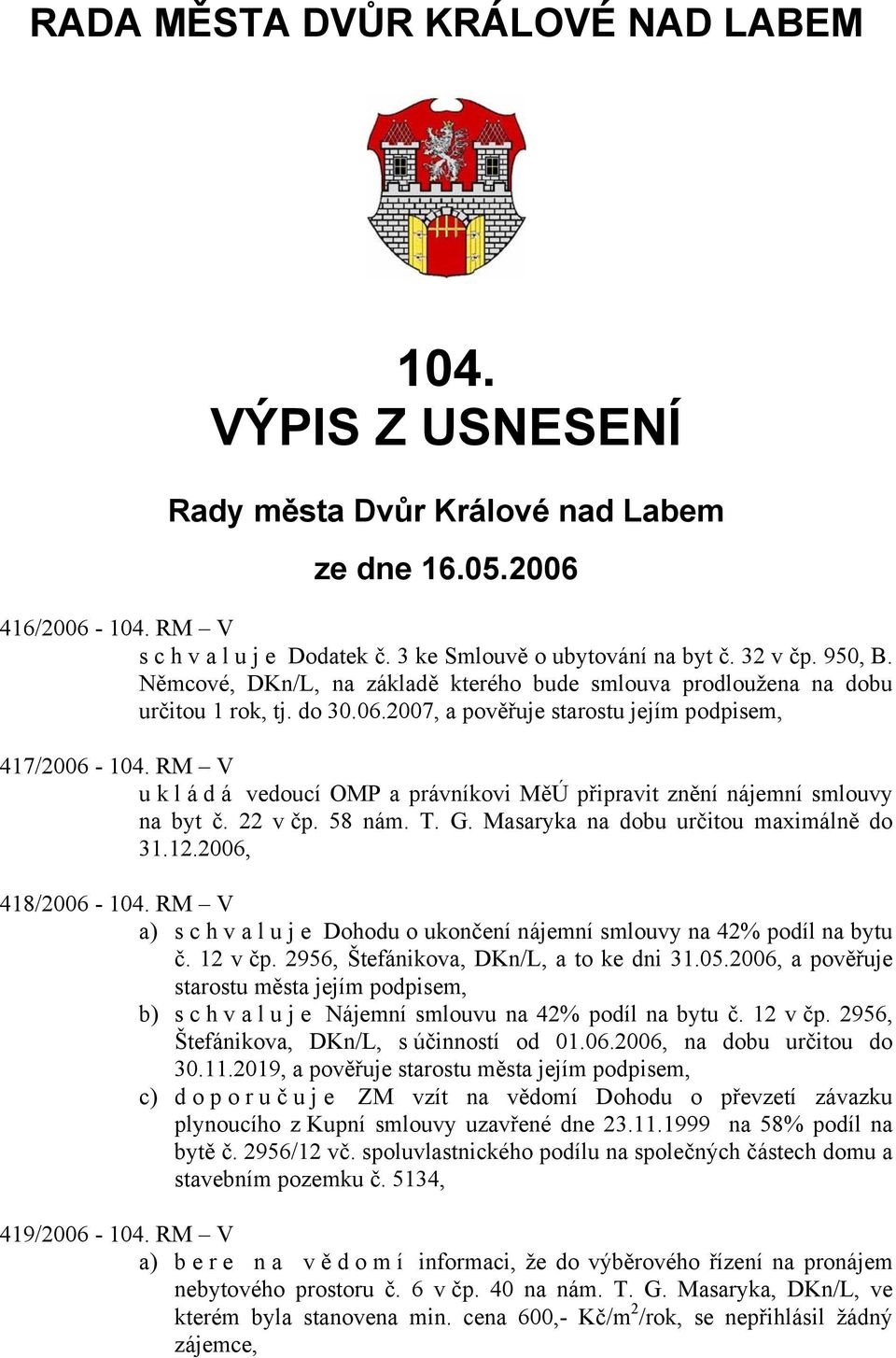 RM V u k l á d á vedoucí OMP a právníkovi MěÚ připravit znění nájemní smlouvy na byt č. 22 v čp. 58 nám. T. G. Masaryka na dobu určitou maximálně do 31.12.2006, 418/2006-104.