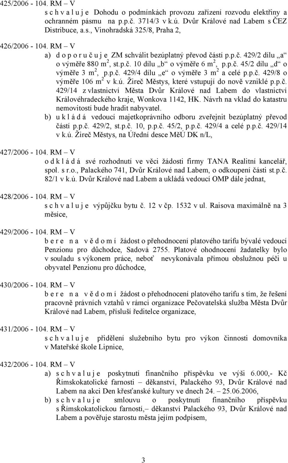 p.č. 429/8 o výměře 106 m 2 v k.ú. Žireč Městys, které vstupují do nově vzniklé p.p.č. 429/14 z vlastnictví Města Dvůr Králové nad Labem do vlastnictví Královéhradeckého kraje, Wonkova 1142, HK.