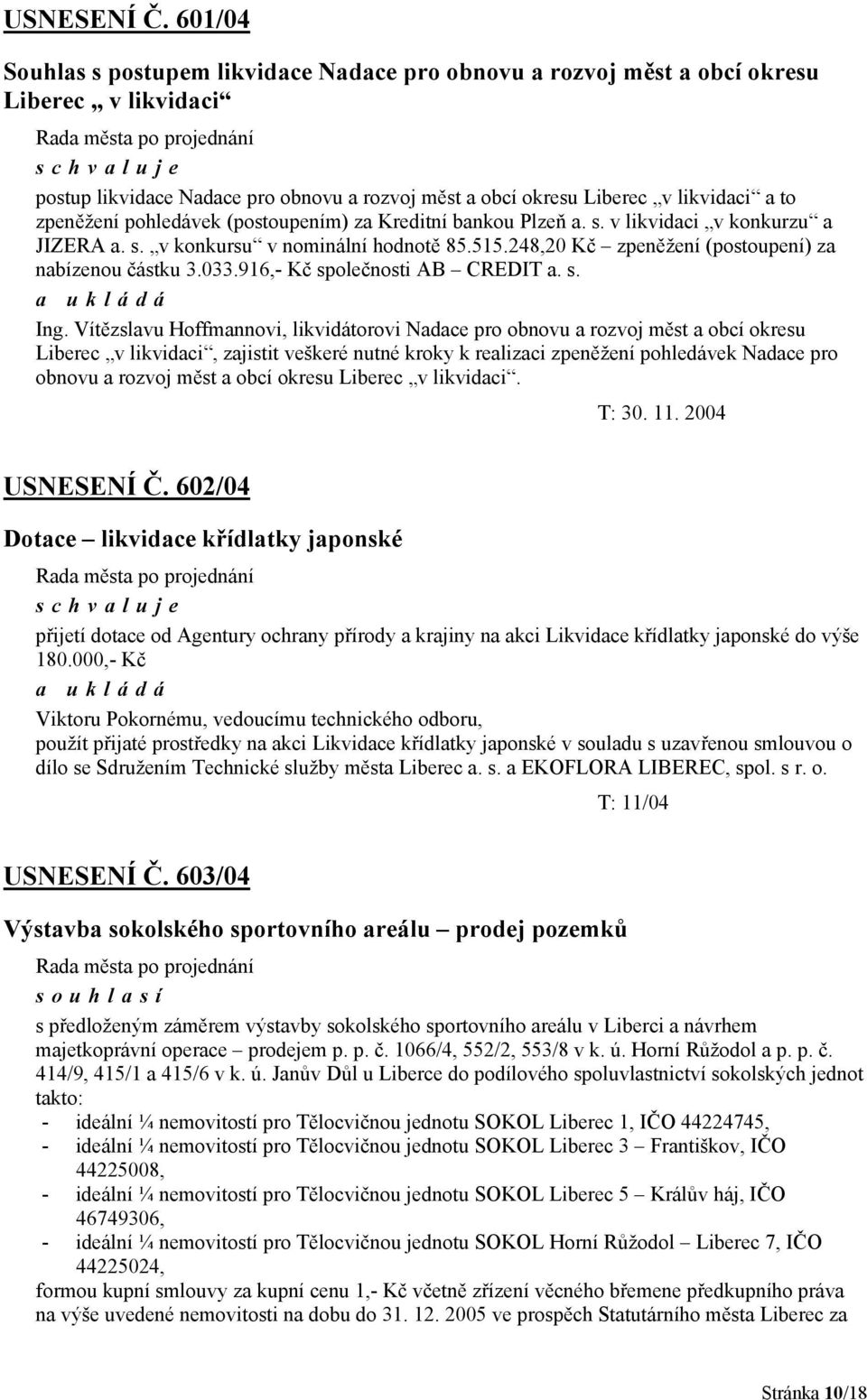 pohledávek (postoupením) za Kreditní bankou Plzeň a. s. v likvidaci v konkurzu a JIZERA a. s. v konkursu v nominální hodnotě 85.515.248,20 Kč zpeněžení (postoupení) za nabízenou částku 3.033.