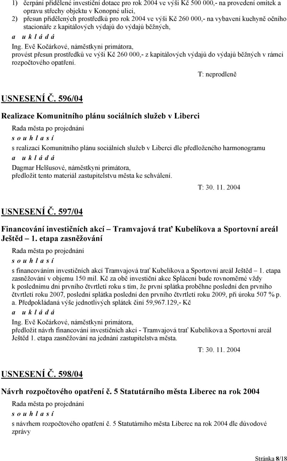 Evě Kočárkové, náměstkyni primátora, provést přesun prostředků ve výši Kč 260 000,- z kapitálových výdajů do výdajů běžných v rámci rozpočtového opatření. T: neprodleně USNESENÍ Č.