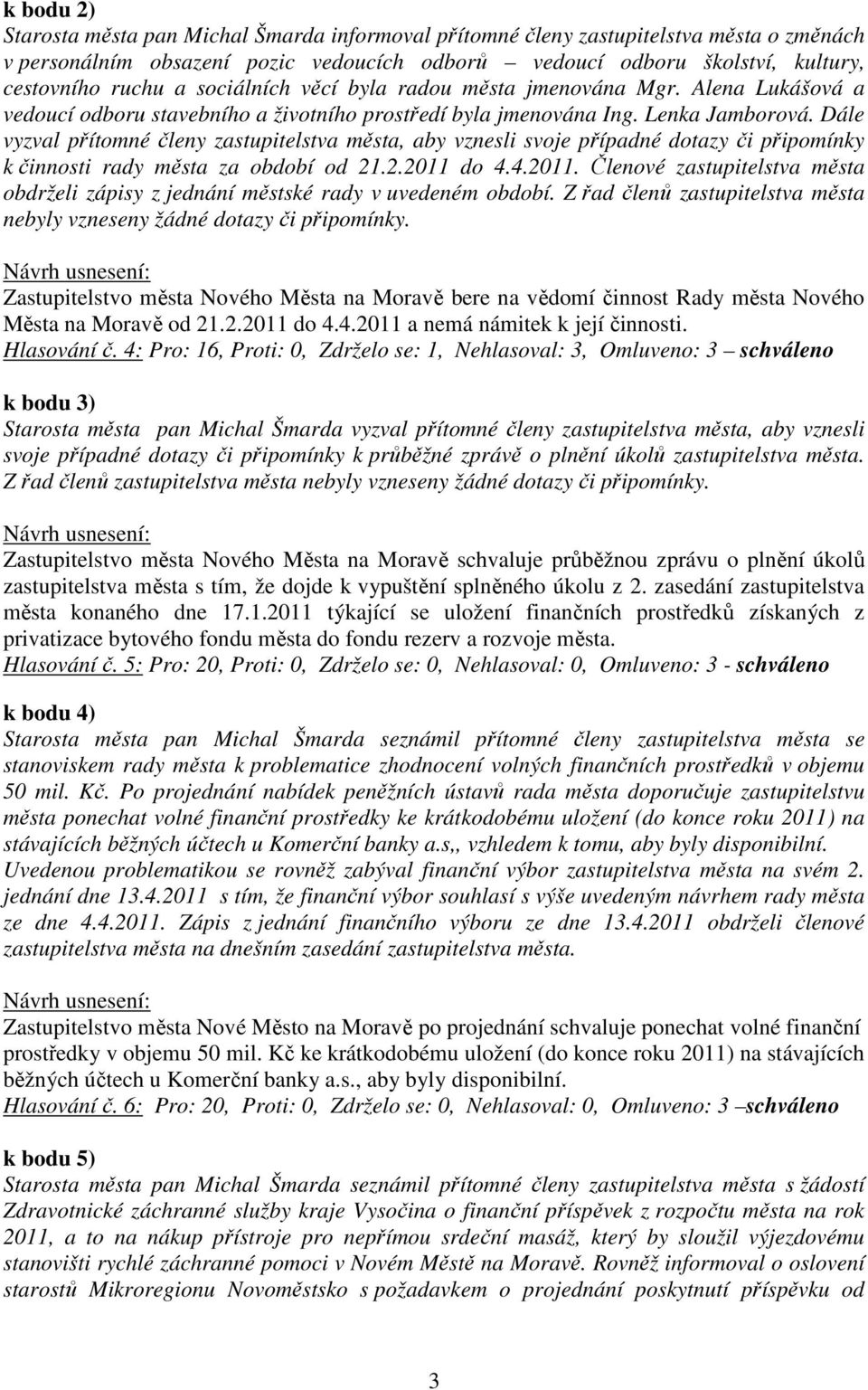 Dále vyzval přítomné členy zastupitelstva města, aby vznesli svoje případné dotazy či připomínky k činnosti rady města za období od 21.2.2011 