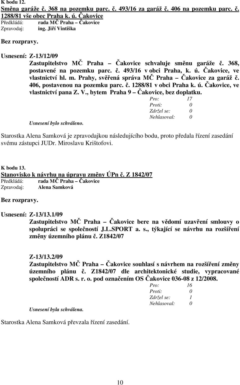 Prahy, svěřená správa MČ Praha Čakovice za garáž č. 406, postavenou na pozemku parc. č. 1288/81 v obci Praha k. ú. Čakovice, ve vlastnictví pana Z. V., bytem Praha 9 Čakovice, bez doplatku.