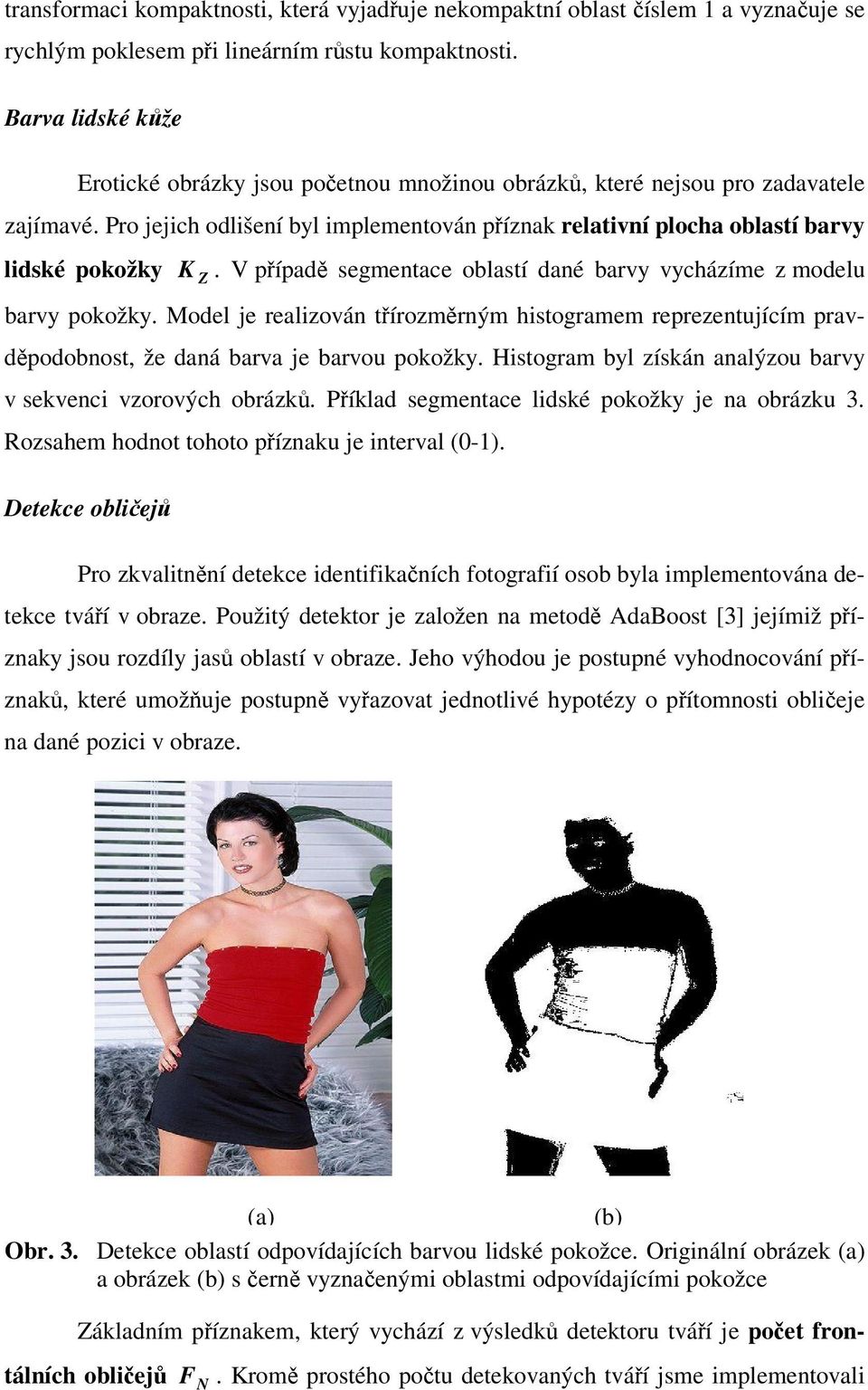 V pípad segmentace oblastí dané barvy vycházíme z modelu barvy pokožky. Model je realizován tírozmrným histogramem reprezentujícím pravdpodobnost, že daná barva je barvou pokožky.