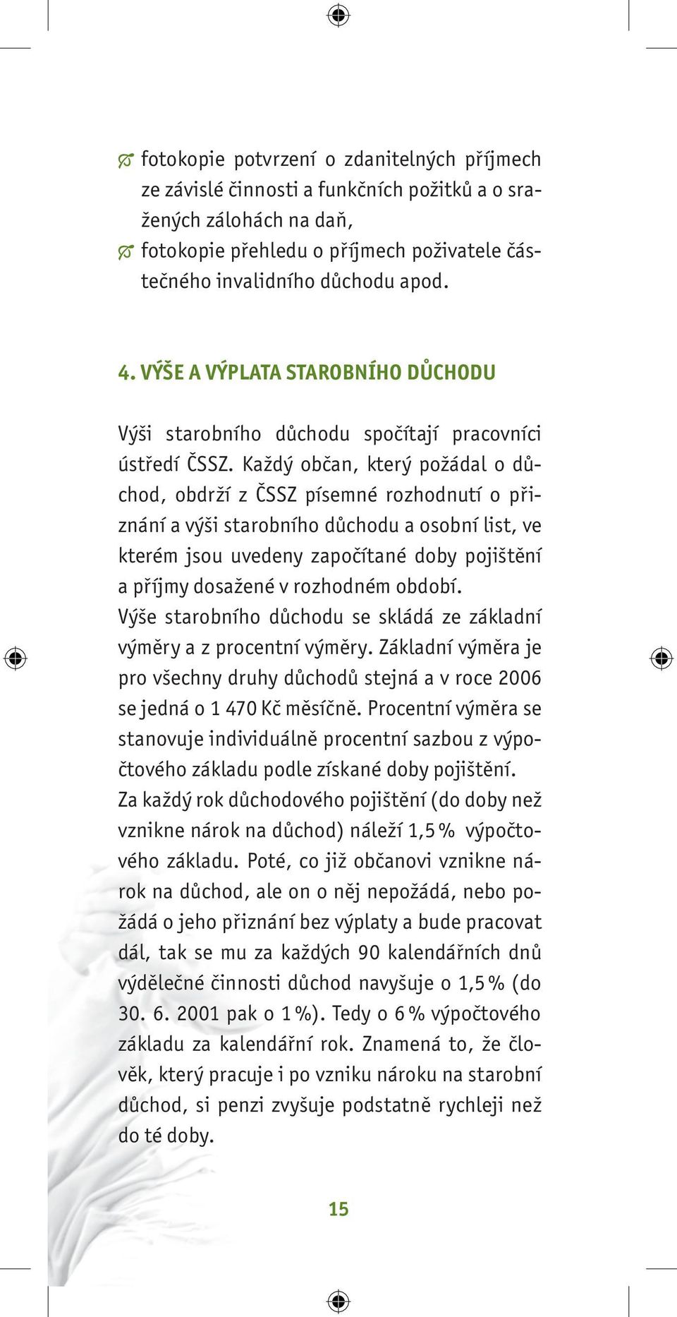 Každý občan, který požádal o důchod, obdrží z ČSSZ písemné rozhodnutí o přiznání a výši starobního důchodu a osobní list, ve kterém jsou uvedeny započítané doby pojištění a příjmy dosažené v