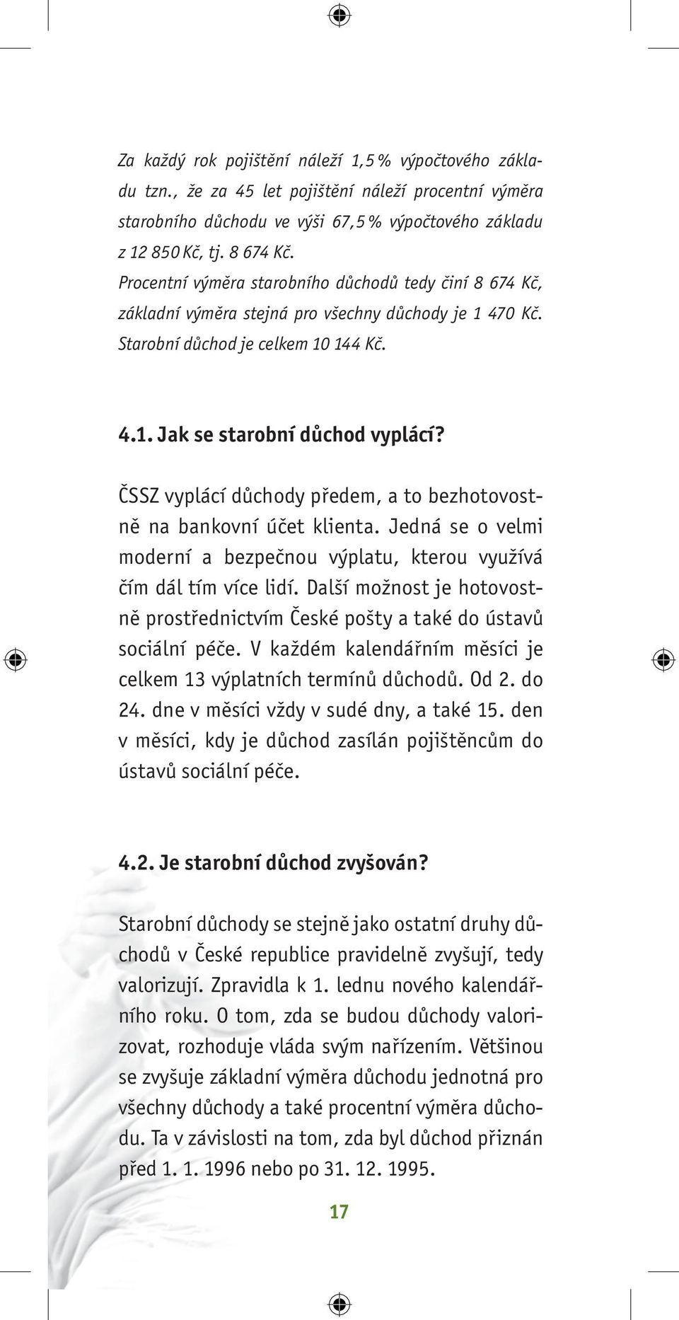 ČSSZ vyplácí důchody předem, a to bezhotovostně na bankovní účet klienta. Jedná se o velmi moderní a bezpečnou výplatu, kterou využívá čím dál tím více lidí.