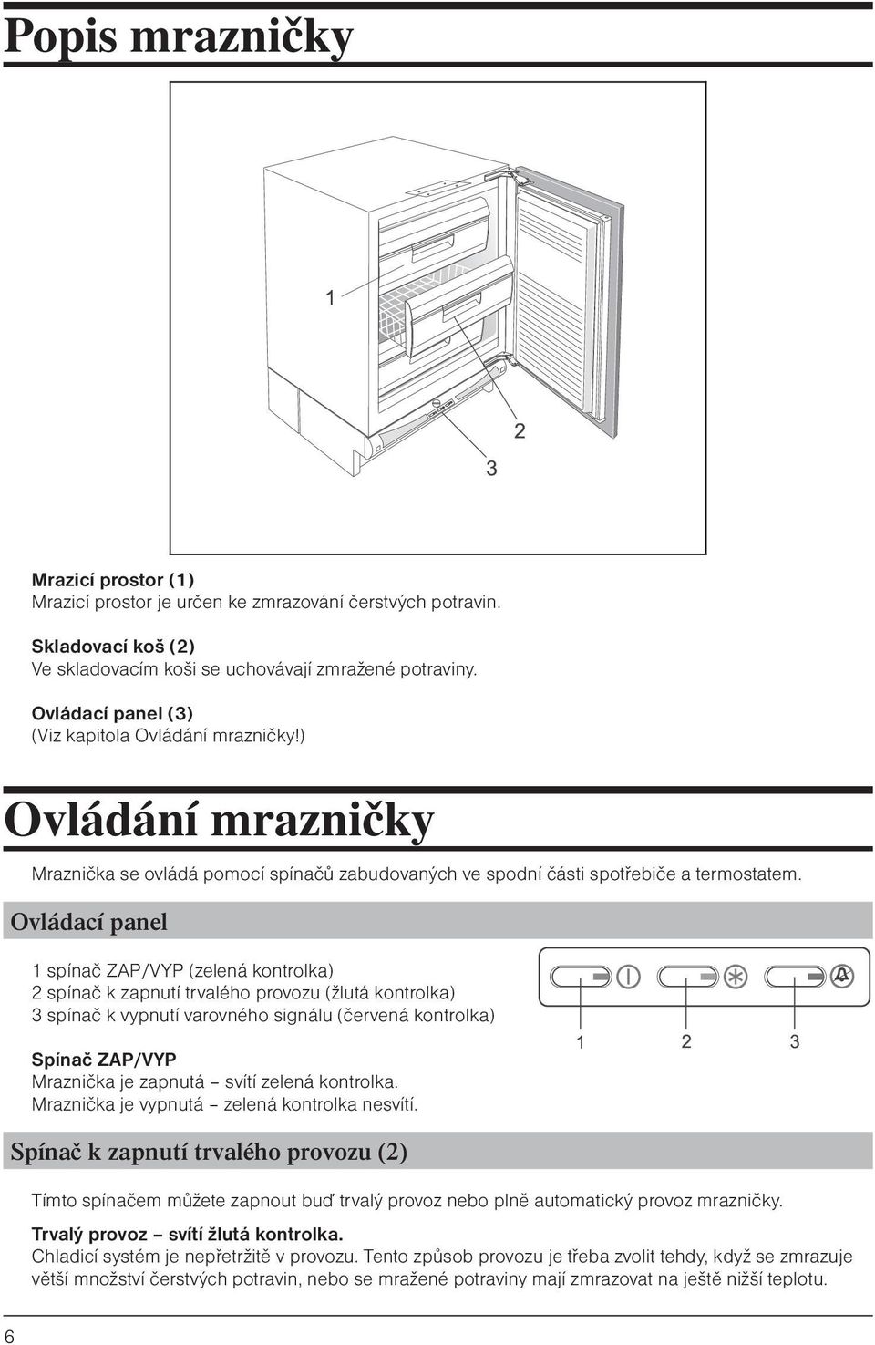 Ovládací panel 1 spínač ZAP/VYP (zelená kontrolka) 2 spínač k zapnutí trvalého provozu (žlutá kontrolka) 3 spínač k vypnutí varovného signálu (červená kontrolka) Spínač ZAP/VYP Mraznička je zapnutá