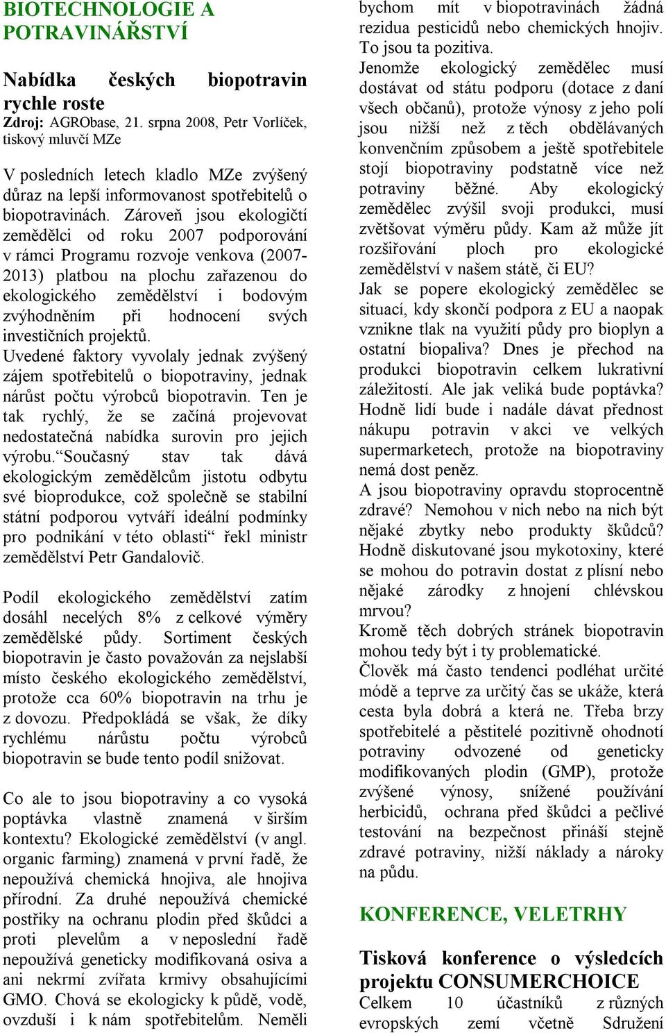 Zároveň jsou ekologičtí zemědělci od roku 2007 podporování v rámci Programu rozvoje venkova (2007-2013) platbou na plochu zařazenou do ekologického zemědělství i bodovým zvýhodněním při hodnocení