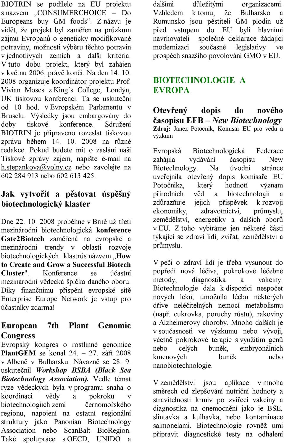 V tuto dobu projekt, který byl zahájen v květnu 2006, právě končí. Na den 14. 10. 2008 organizuje koordinátor projektu Prof. Vivian Moses z King s College, Londýn, UK tiskovou konferenci.