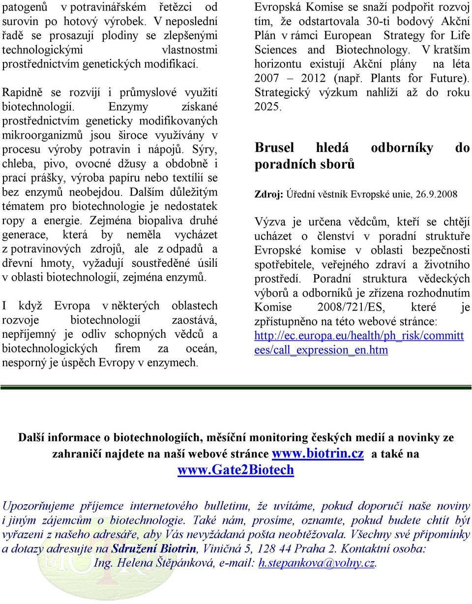 Sýry, chleba, pivo, ovocné džusy a obdobně i prací prášky, výroba papíru nebo textílií se bez enzymů neobejdou. Dalším důležitým tématem pro biotechnologie je nedostatek ropy a energie.
