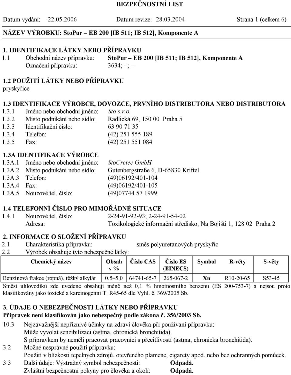 3 IDENTIFIKACE VÝROBCE, DOVOZCE, PRVNÍHO DISTRIBUTORA NEBO DISTRIBUTORA 1.3.1 Jméno nebo obchodní jméno: Sto s.r.o. 1.3.2 Místo podnikání nebo sídlo: Radlická 69, 150 00 Praha 5 1.3.3 Identifikační číslo: 63 90 71 35 1.