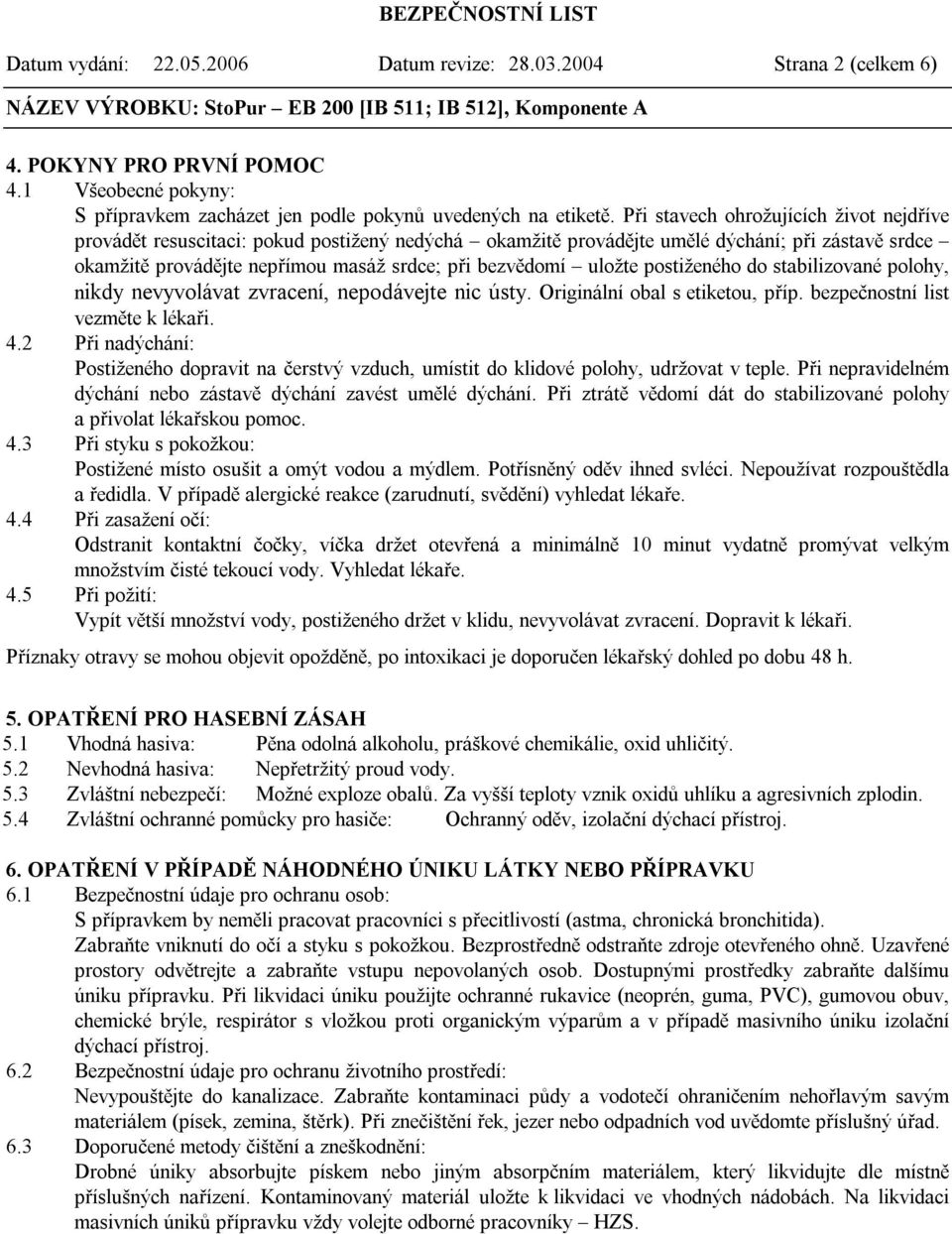 uložte postiženého do stabilizované polohy, nikdy nevyvolávat zvracení, nepodávejte nic ústy. Originální obal s etiketou, příp. bezpečnostní list vezměte k lékaři. 4.